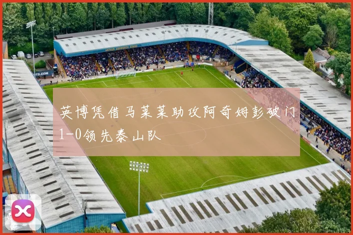 英博凭借马莱莱助攻阿奇姆彭破门1-0领先泰山队