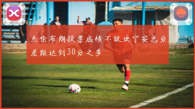 杰伦布朗投票成绩不敌坎宁安总分差距达到30分之多